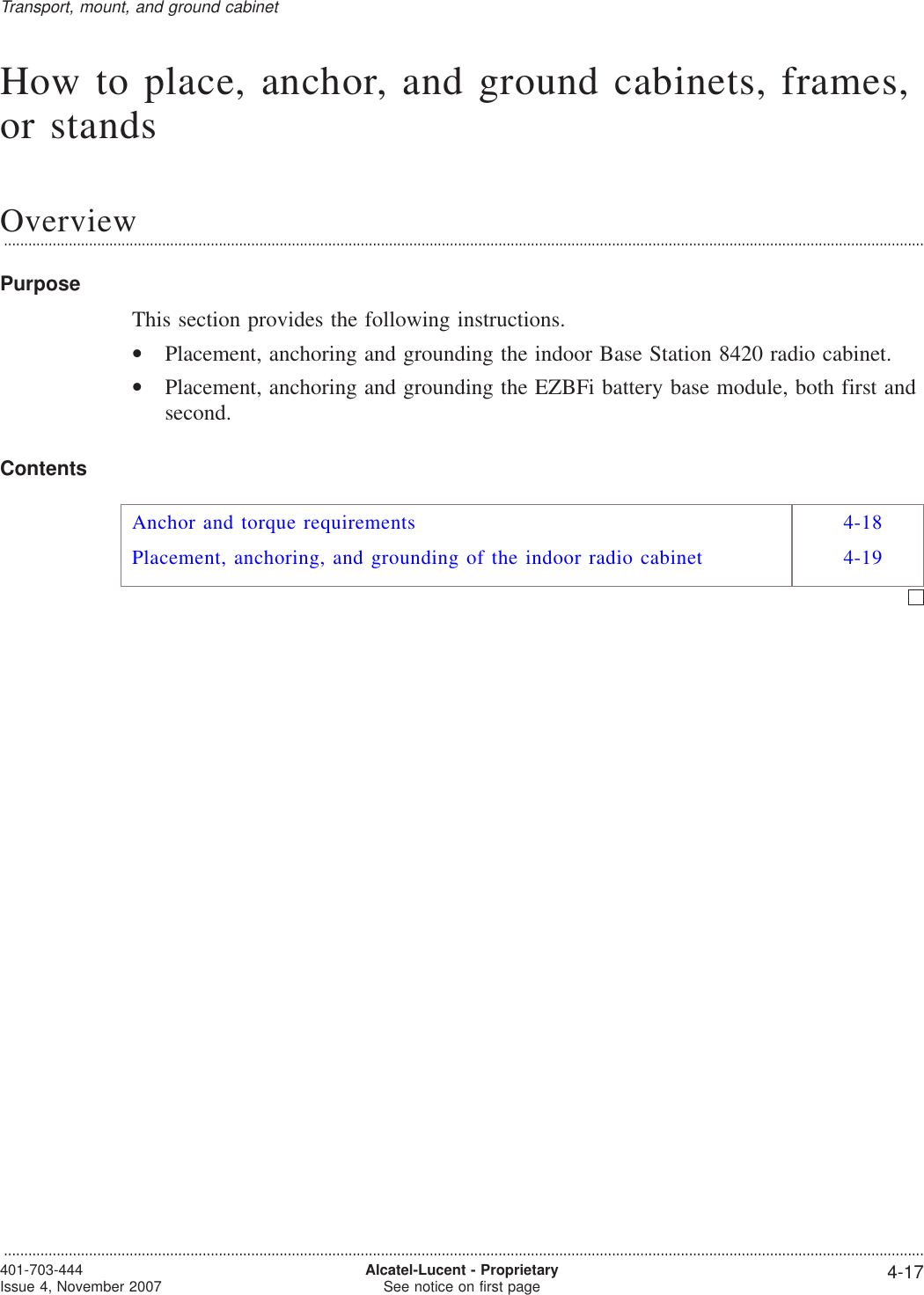 How to place, anchor, and ground cabinets, frames,or standsOverview...................................................................................................................................................................................................................................PurposeThis section provides the following instructions.•Placement, anchoring and grounding the indoor Base Station 8420 radio cabinet.•Placement, anchoring and grounding the EZBFi battery base module, both first andsecond.ContentsAnchor and torque requirements 4-18Placement, anchoring, and grounding of the indoor radio cabinet 4-19Transport, mount, and ground cabinet...................................................................................................................................................................................................................................401-703-444Issue 4, November 2007 Alcatel-Lucent - ProprietarySee notice on first page 4-17