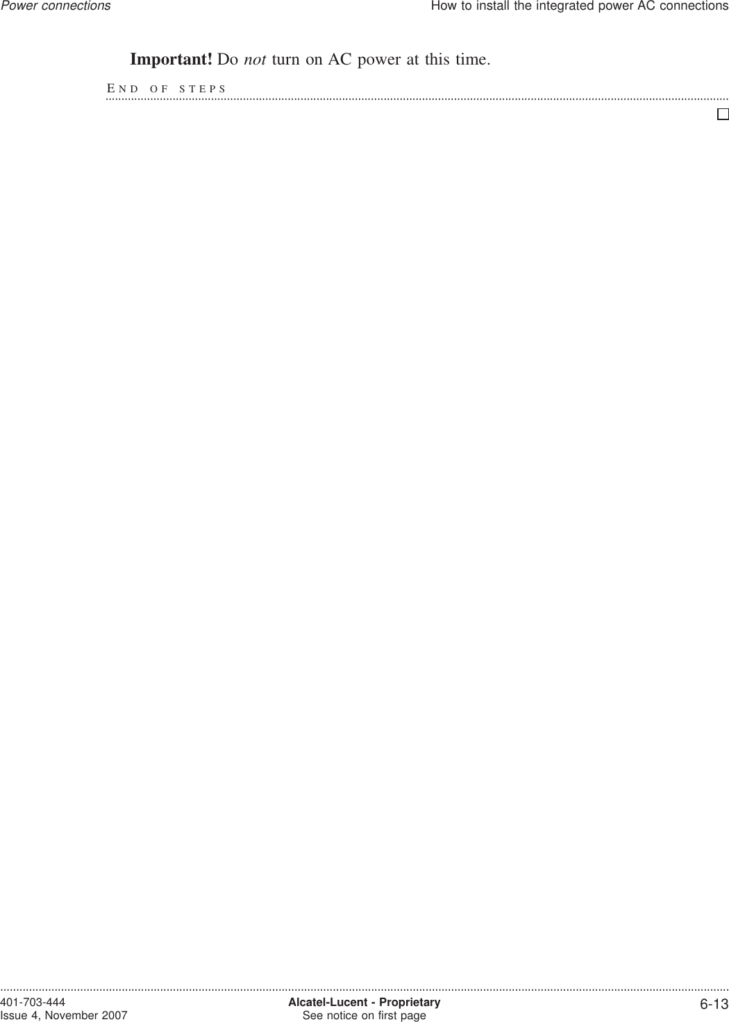 Important! Do not turn on AC power at this time.END OF STEPS...................................................................................................................................................................................................Power connectionsHow to install the integrated power AC connections....................................................................................................................................................................................................................................401-703-444Issue 4, November 2007 Alcatel-Lucent - ProprietarySee notice on first page 6-13