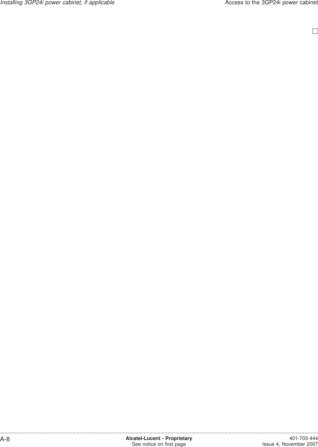 Installing 3GP24i power cabinet, if applicableAccess to the 3GP24i power cabinet....................................................................................................................................................................................................................................A-8 Alcatel-Lucent - ProprietarySee notice on first page 401-703-444Issue 4, November 2007