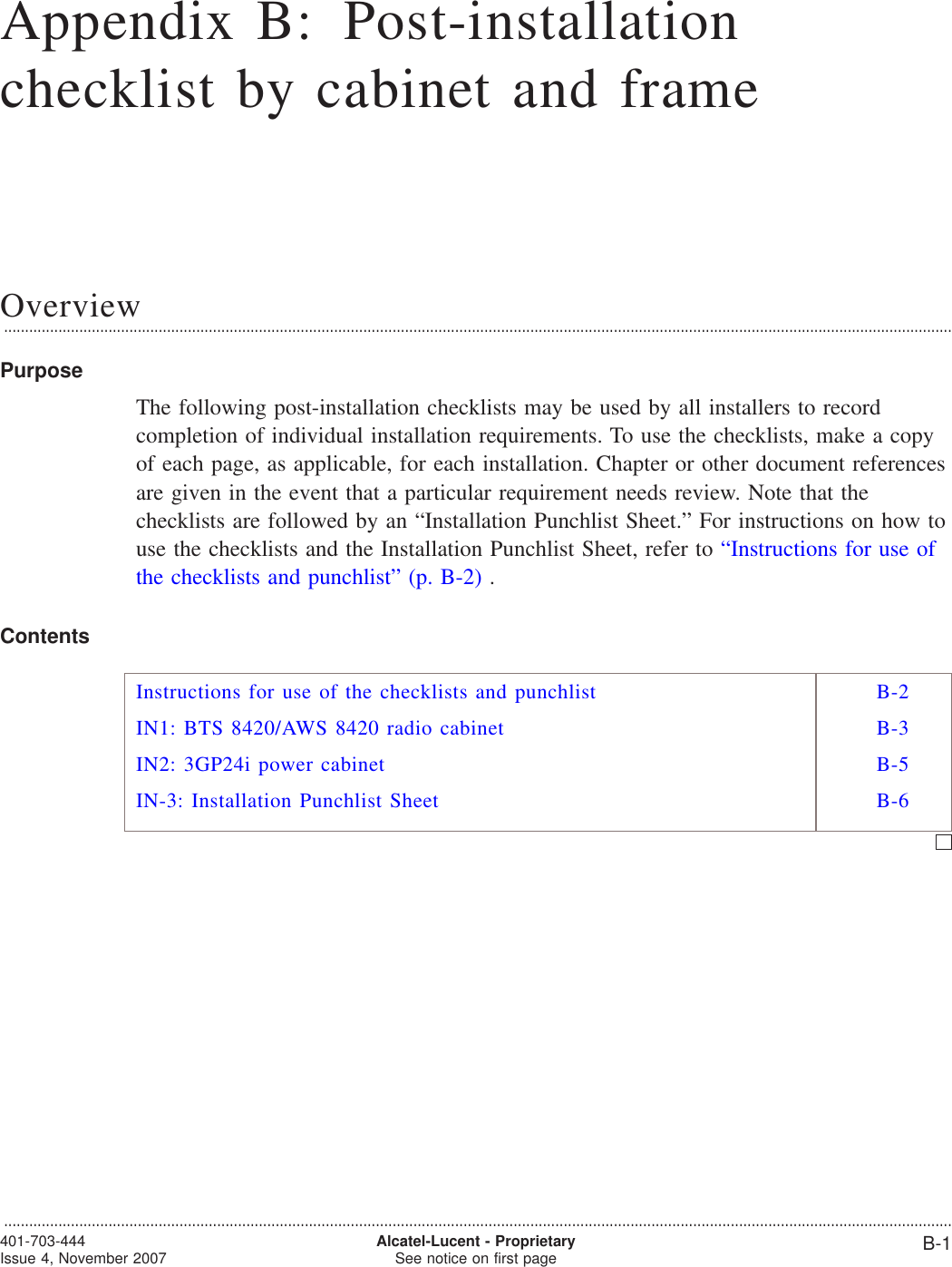 Appendix B: Post-installationchecklist by cabinet and frameOverview...................................................................................................................................................................................................................................PurposeThe following post-installation checklists may be used by all installers to recordcompletion of individual installation requirements. To use the checklists, make a copyof each page, as applicable, for each installation. Chapter or other document referencesare given in the event that a particular requirement needs review. Note that thechecklists are followed by an “Installation Punchlist Sheet.” For instructions on how touse the checklists and the Installation Punchlist Sheet, refer to “Instructions for use ofthe checklists and punchlist” (p. B-2) .ContentsInstructions for use of the checklists and punchlist B-2IN1: BTS 8420/AWS 8420 radio cabinet B-3IN2: 3GP24i power cabinet B-5IN-3: Installation Punchlist Sheet B-6...................................................................................................................................................................................................................................401-703-444Issue 4, November 2007 Alcatel-Lucent - ProprietarySee notice on first page B-1