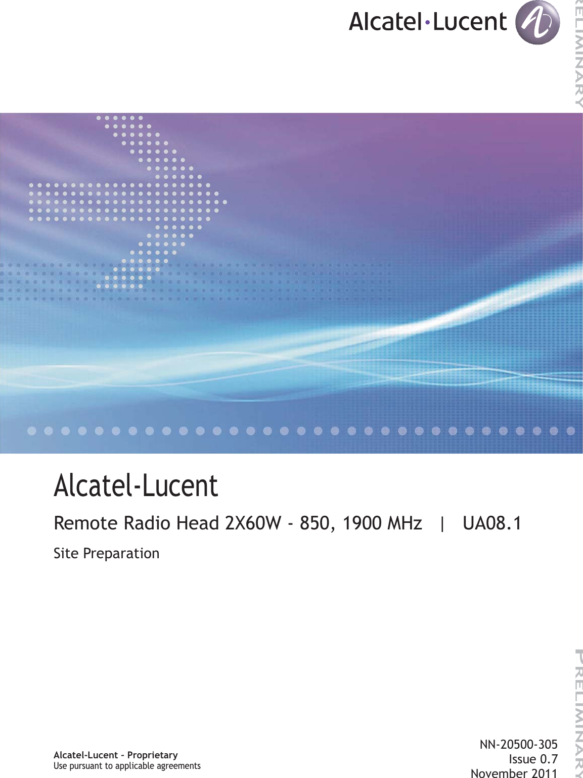 Title pageAlcatel-LucentRemote Radio Head 2X60W - 850, 1900 MHz | UA08.1Site PreparationNN-20500-305Issue 0.7November 2011Alcatel-Lucent – ProprietaryUse pursuant to applicable agreementsUse pursuant to applicable agreementsPRELIMINARYPRELIMINARY