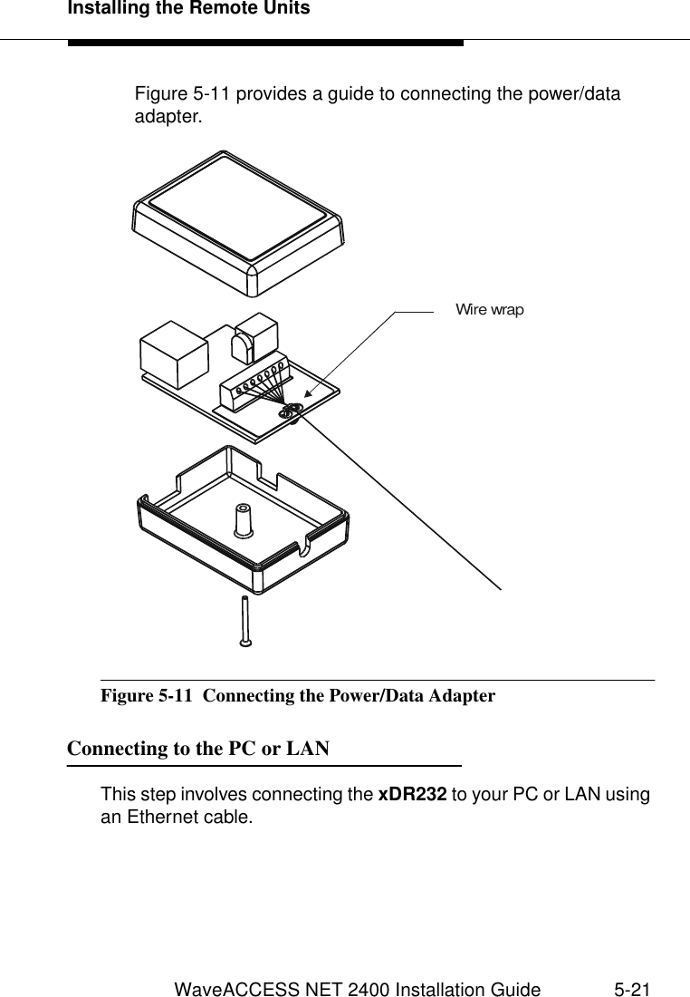 Installing the Remote UnitsWaveACCESS NET 2400 Installation Guide 5-21Figure 5-11 provides a guide to connecting the power/data adapter.Figure 5-11  Connecting the Power/Data AdapterConnecting to the PC or LAN 5This step involves connecting the xDR232 to your PC or LAN using an Ethernet cable.Wire wrap