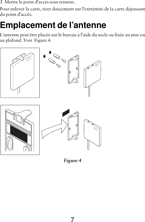 73Mettre le point d&apos;accès sous tension.Pour enlever la carte, tirer doucement sur l&apos;extrémité de la carte dépassantdu point d&apos;accès. Emplacement de l’antenneL&apos;antenne peut être placée sur le bureau à l&apos;aide du socle ou fixée au mur ouau plafond. Voir  Figure 4.Figure 4 