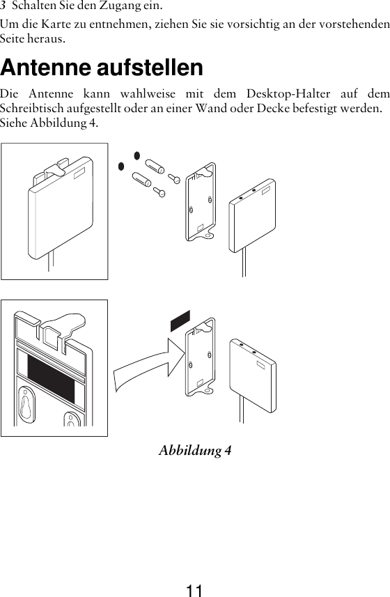 113Schalten Sie den Zugang ein.Um die Karte zu entnehmen, ziehen Sie sie vorsichtig an der vorstehendenSeite heraus.Antenne aufstellenDie Antenne kann wahlweise mit dem Desktop-Halter auf demSchreibtisch aufgestellt oder an einer Wand oder Decke befestigt werden. Siehe Abbildung 4.Abbildung 4 