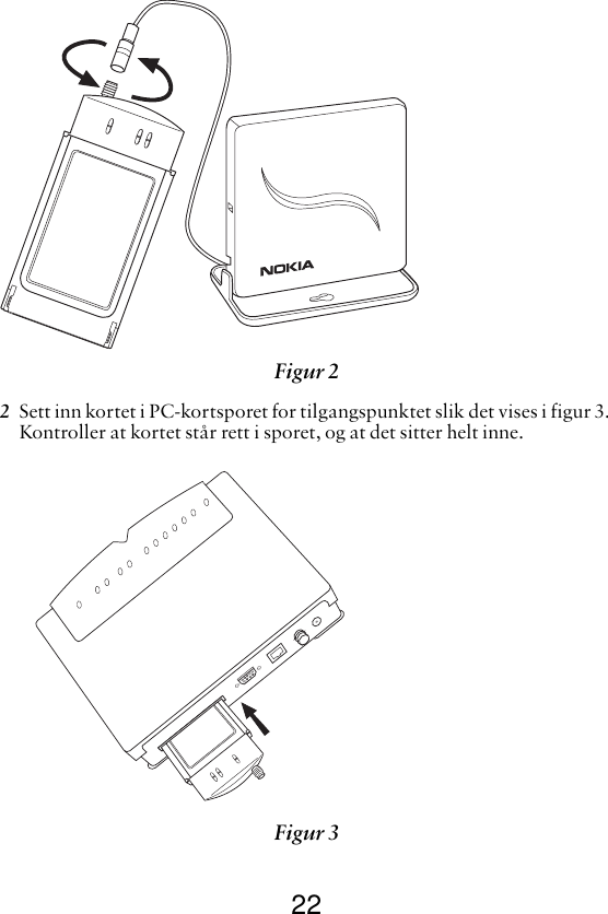 222Sett inn kortet i PC-kortsporet for tilgangspunktet slik det vises i figur 3. Kontroller at kortet står rett i sporet, og at det sitter helt inne. Figur 2 Figur 3 