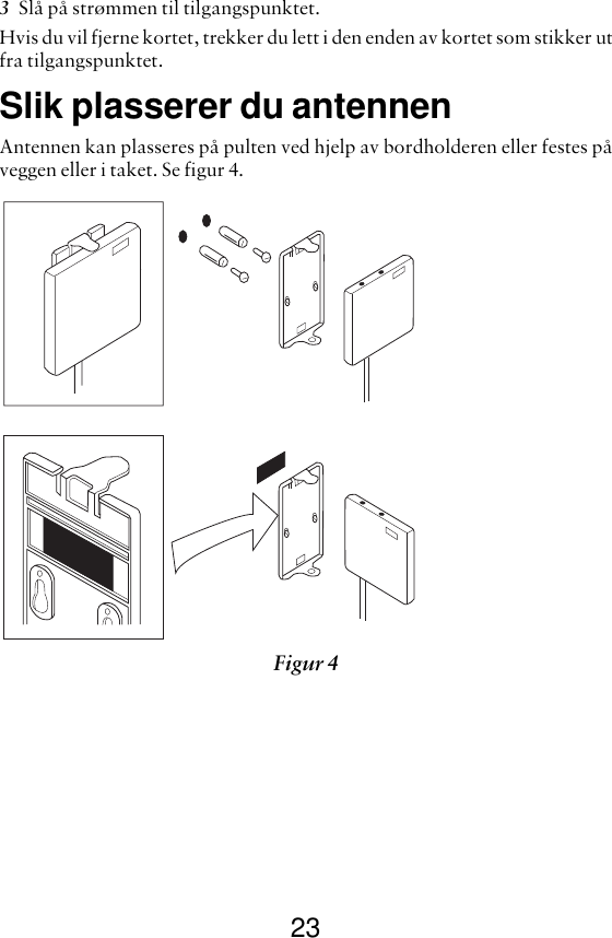 233Slå på strømmen til tilgangspunktet.Hvis du vil fjerne kortet, trekker du lett i den enden av kortet som stikker utfra tilgangspunktet.Slik plasserer du antennenAntennen kan plasseres på pulten ved hjelp av bordholderen eller festes påveggen eller i taket. Se figur 4.Figur 4 