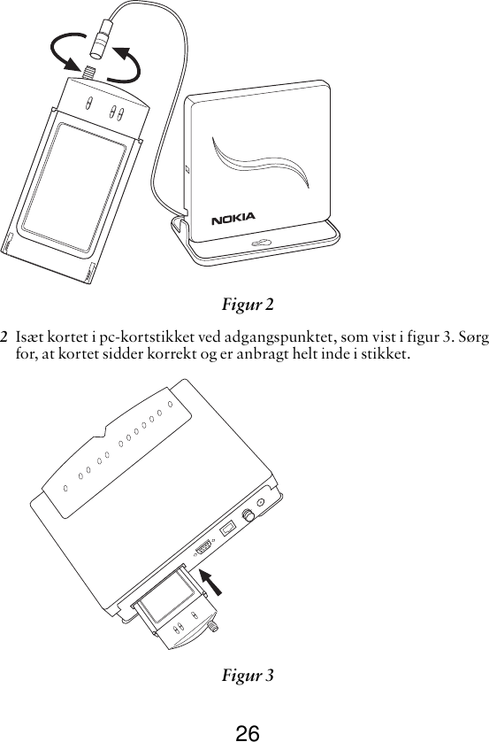262Isæt kortet i pc-kortstikket ved adgangspunktet, som vist i figur 3. Sørg for, at kortet sidder korrekt og er anbragt helt inde i stikket. Figur 2 Figur 3 