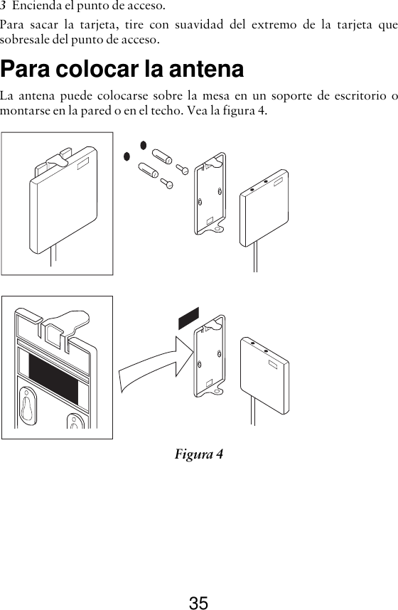 353Encienda el punto de acceso.Para sacar la tarjeta, tire con suavidad del extremo de la tarjeta quesobresale del punto de acceso.Para colocar la antenaLa antena puede colocarse sobre la mesa en un soporte de escritorio omontarse en la pared o en el techo. Vea la figura 4.Figura 4 