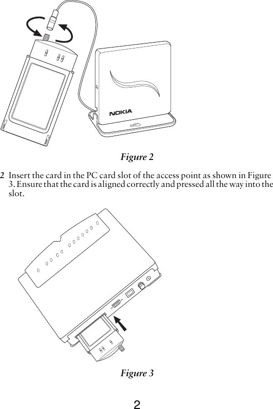 22Insert the card in the PC card slot of the access point as shown in Figure 3. Ensure that the card is aligned correctly and pressed all the way into the slot. Figure 2 Figure 3 