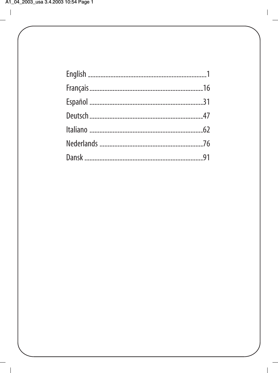 A1_04_2003_usa 3.4.2003 10:54 Page 1 English -----------------------------------------------1Fran&ccedil;ais---------------------------------------------16Espa&ntilde;ol ---------------------------------------------31Deutsch---------------------------------------------47Italiano ---------------------------------------------62Nederlands -----------------------------------------76Dansk -----------------------------------------------91