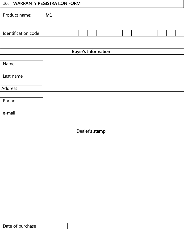 16. WARRANTY REGISTRATION FORMProduct name:  M1 Identification code Buyer’s Information Name Last name Address Phone e-mail Dealer’s stamp Date of purchase 