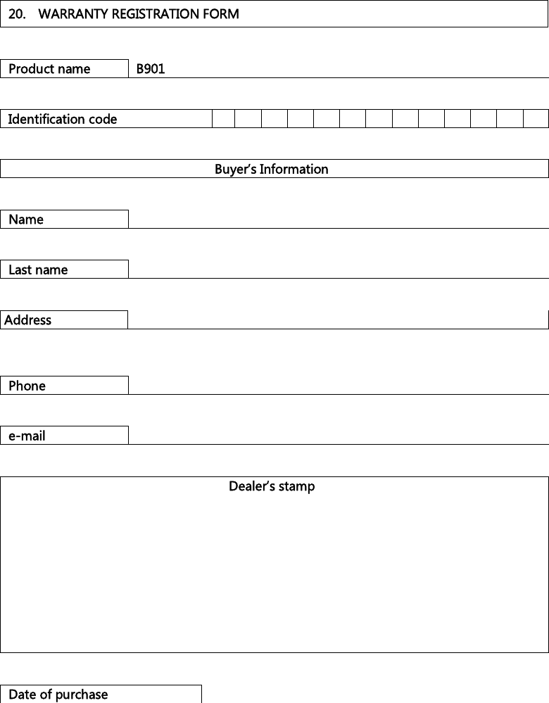 20. WARRANTY REGISTRATION FORMProduct name B901 Identification code Buyer’s Information Name Last name Address Phone e-mailDealer’s stamp Date of purchase 