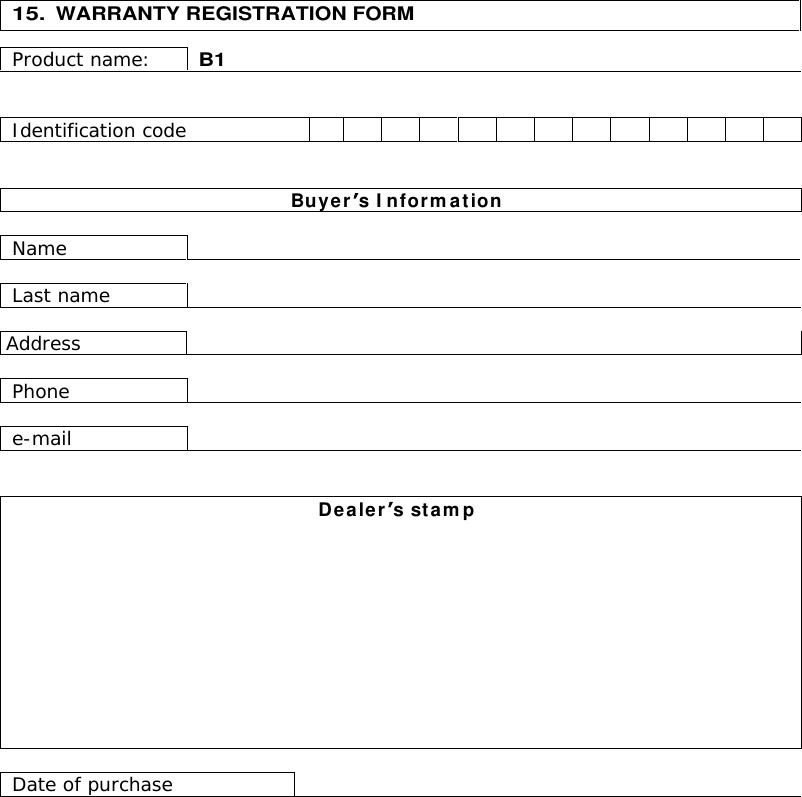    15.  WARRANTY REGISTRATION FORM  Product name: B1   Identification code                Buyer s I nform ation  Name    Last name   Address   Phone   e-mail    Dealer s stam p            Date of purchase  