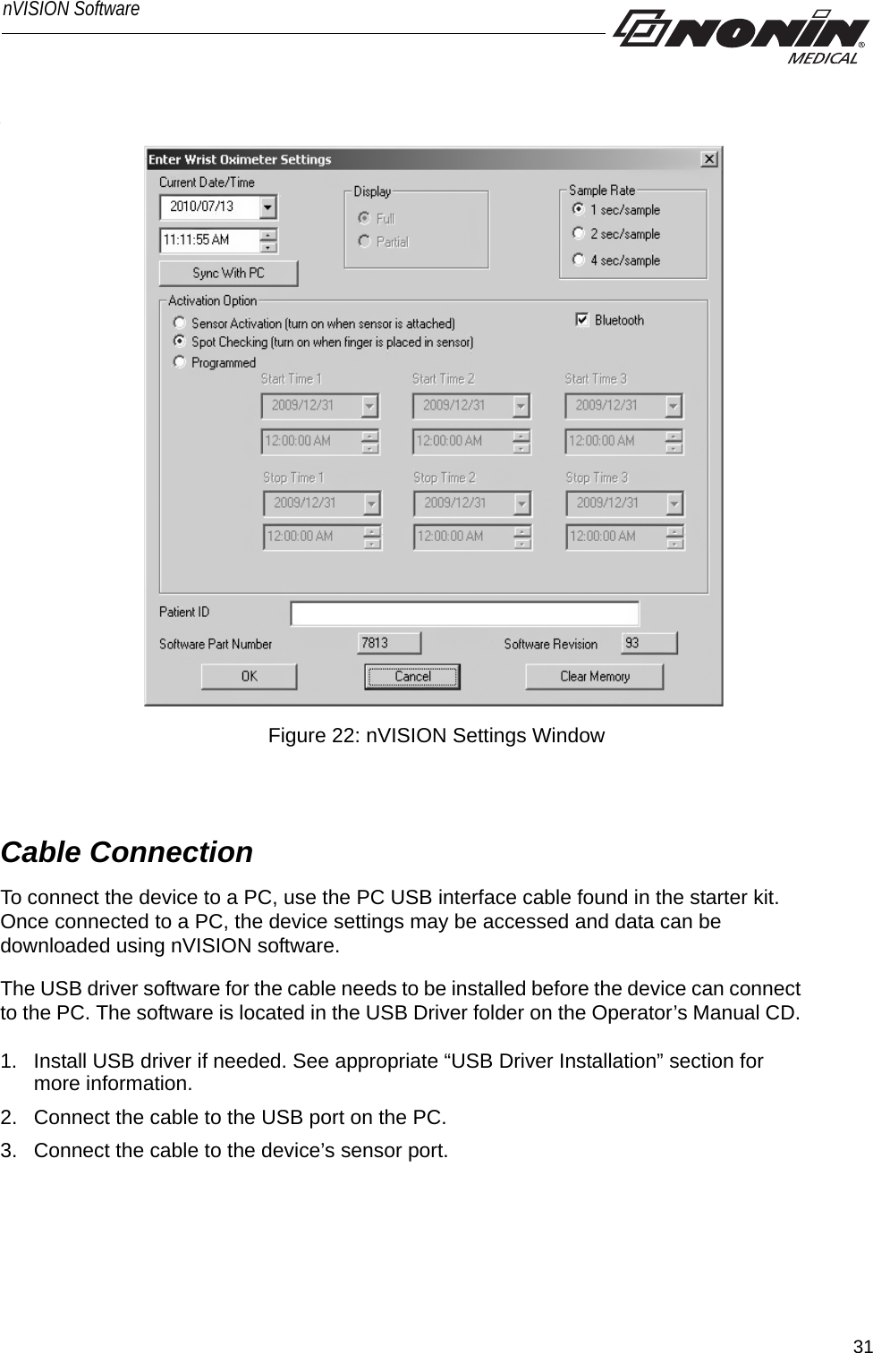 31nVISION Software. Figure 22: nVISION Settings WindowCable ConnectionTo connect the device to a PC, use the PC USB interface cable found in the starter kit. Once connected to a PC, the device settings may be accessed and data can be downloaded using nVISION software. The USB driver software for the cable needs to be installed before the device can connect to the PC. The software is located in the USB Driver folder on the Operator’s Manual CD. 1. Install USB driver if needed. See appropriate “USB Driver Installation” section for more information. 2. Connect the cable to the USB port on the PC.3. Connect the cable to the device’s sensor port.
