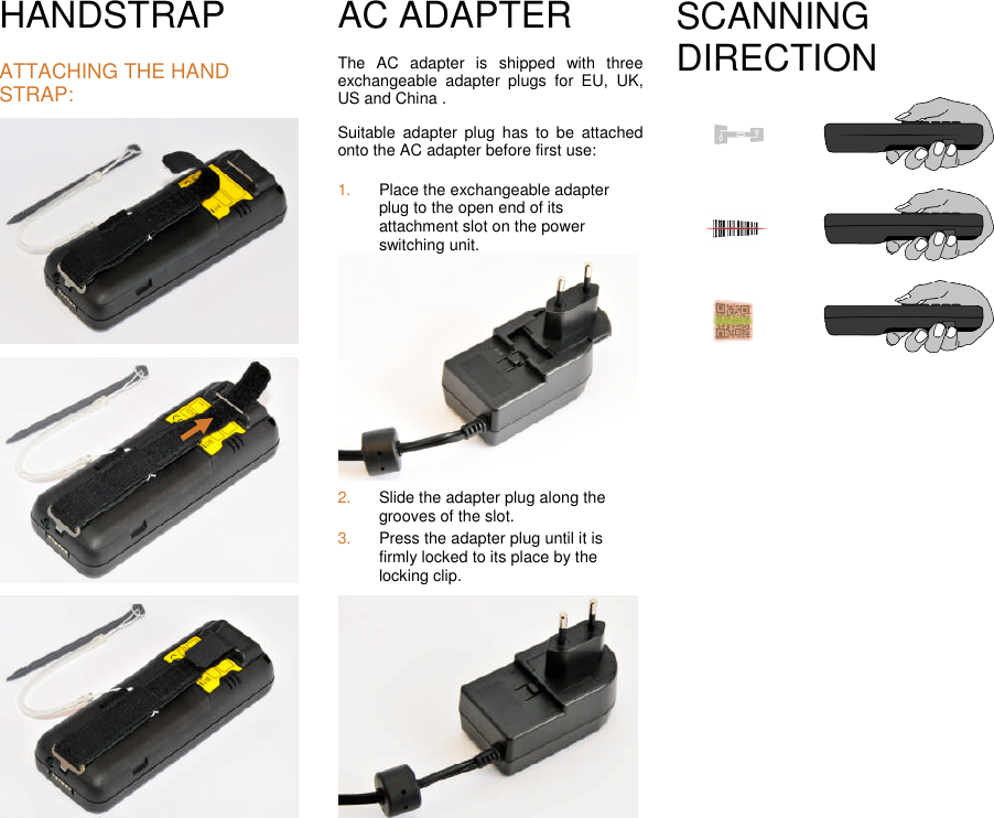 HANDSTRAPATTACHING THE HANDSTRAP:AC ADAPTERThe AC adapter is shipped with threeexchangeable adapter plugs for EU, UK,US and China .Suitable adapter plug has to be attachedonto the AC adapter before first use:1. Place the exchangeable adapterplug to the open end of itsattachment slot on the powerswitching unit.2. Slide the adapter plug along thegrooves of the slot.3. Press the adapter plug until it isfirmly locked to its place by thelocking clip.SCANNINGDIRECTION