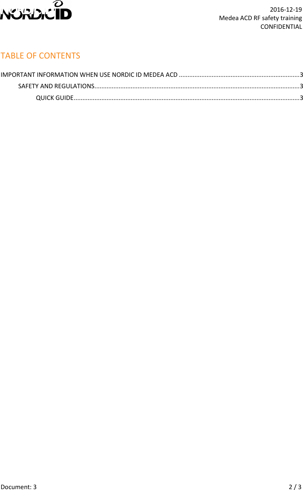   Document: 3    2 / 3  2016-12-19 Medea ACD RF safety training CONFIDENTIAL TABLE OF CONTENTS IMPORTANT INFORMATION WHEN USE NORDIC ID MEDEA ACD ...................................................................... 3 SAFETY AND REGULATIONS ....................................................................................................................... 3 QUICK GUIDE ................................................................................................................................... 3  