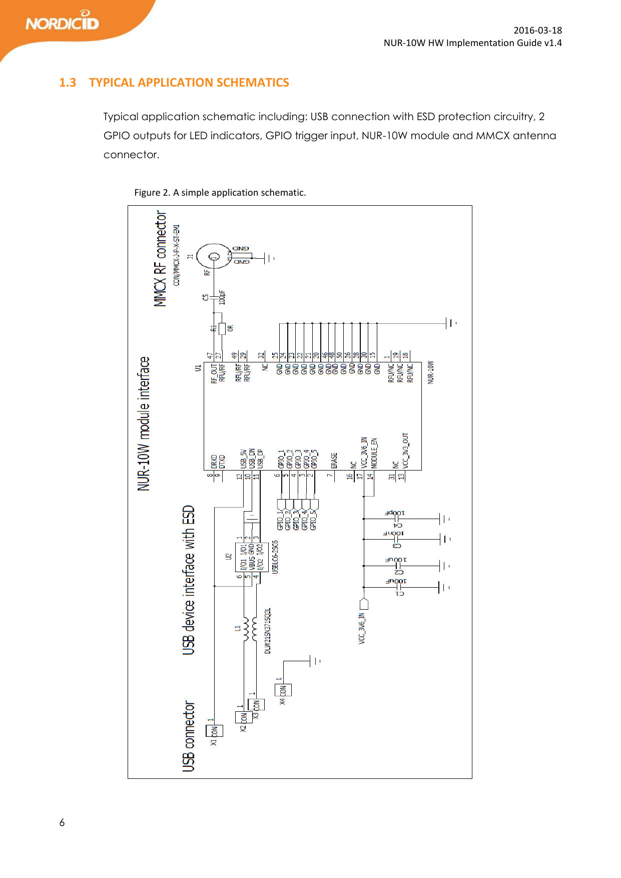  6  2016-03-18 NUR-10W HW Implementation Guide v1.4  1.3 TYPICAL APPLICATION SCHEMATICS   Typical application schematic including: USB connection with ESD protection circuitry, 2 GPIO outputs for LED indicators, GPIO trigger input, NUR-10W module and MMCX antenna connector.                Figure 2. A simple application schematic.                                 