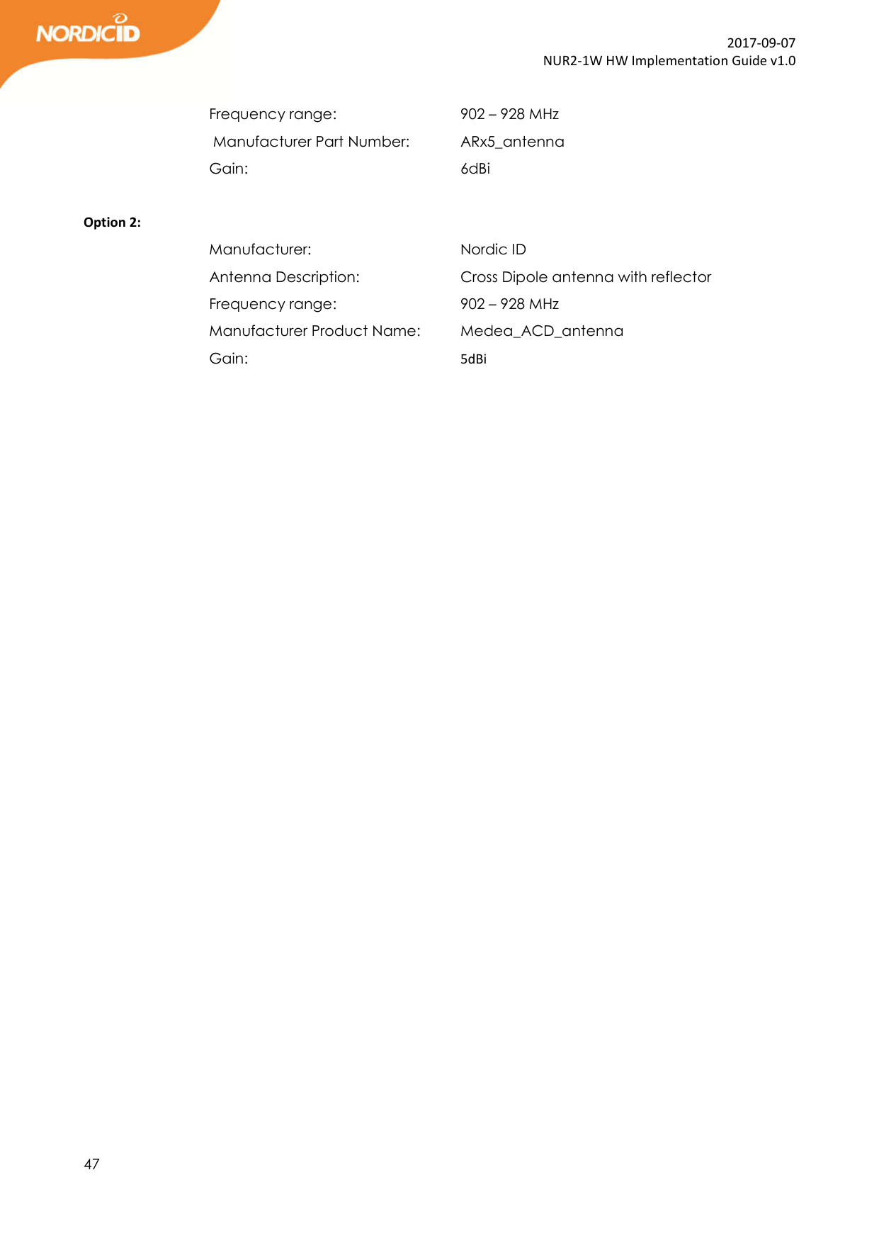  47  2017-09-07 NUR2-1W HW Implementation Guide v1.0  Frequency range:      902 – 928 MHz  Manufacturer Part Number:   ARx5_antenna Gain:         6dBi         Option 2: Manufacturer:       Nordic ID Antenna Description:     Cross Dipole antenna with reflector  Frequency range:      902 – 928 MHz Manufacturer Product Name:   Medea_ACD_antenna Gain:        5dBi   