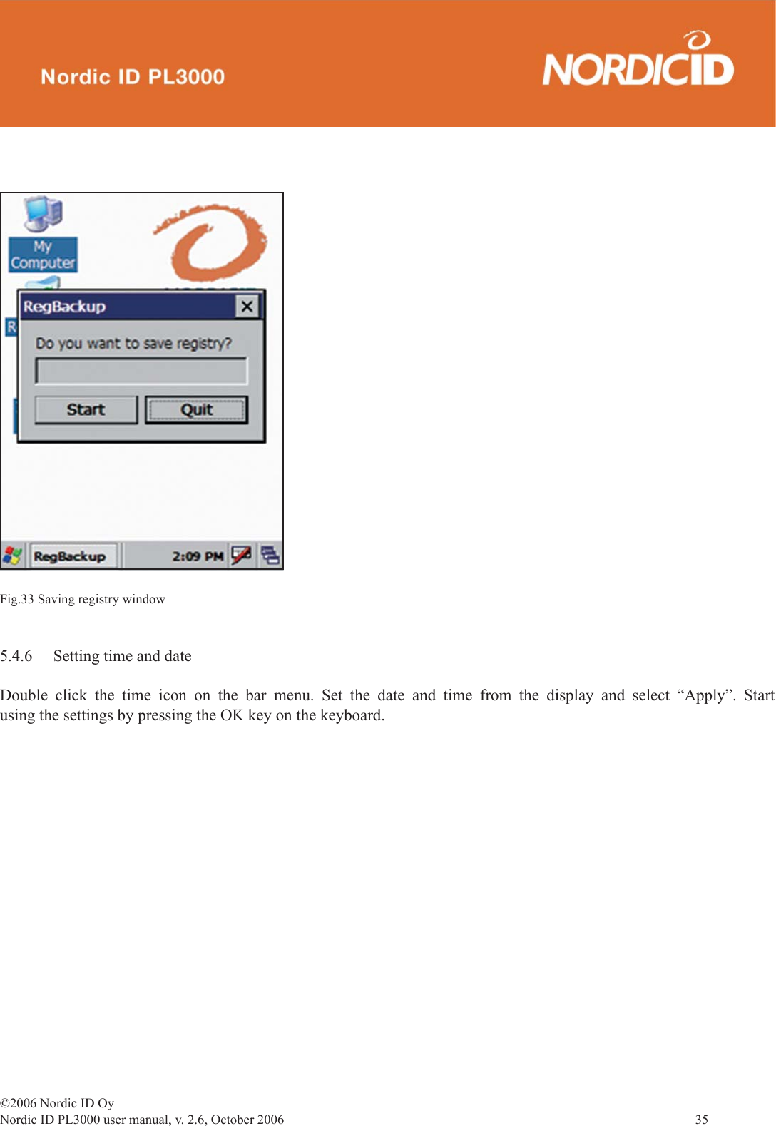 ©2006 Nordic ID OyNordic ID PL3000 user manual, v. 2.6, October 2006                35 Fig.33 Saving registry window5.4.6  Setting time and dateDouble click the time icon on the bar menu. Set the date and time from the display and select “Apply”. Start using the settings by pressing the OK key on the keyboard. 