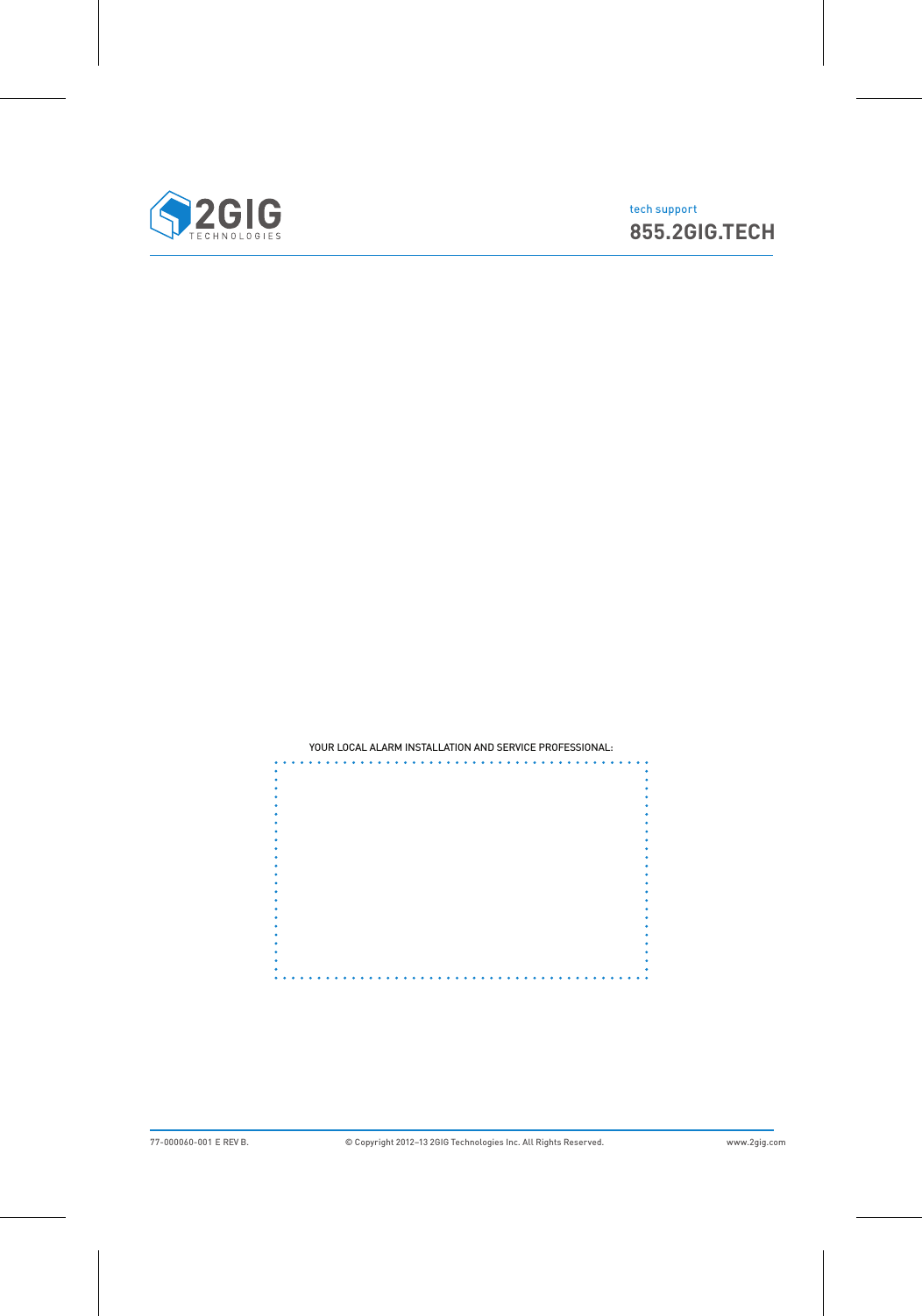 77-000060-001 E REV B. &copy; Copyright 2012&ndash;13 2GIG Technologies Inc. All Rights Reserved.  www.2gig.comtech support855.2GIG.TECHYOUR LOCAL ALARM INSTALLATION AND SERVICE PROFESSIONAL: