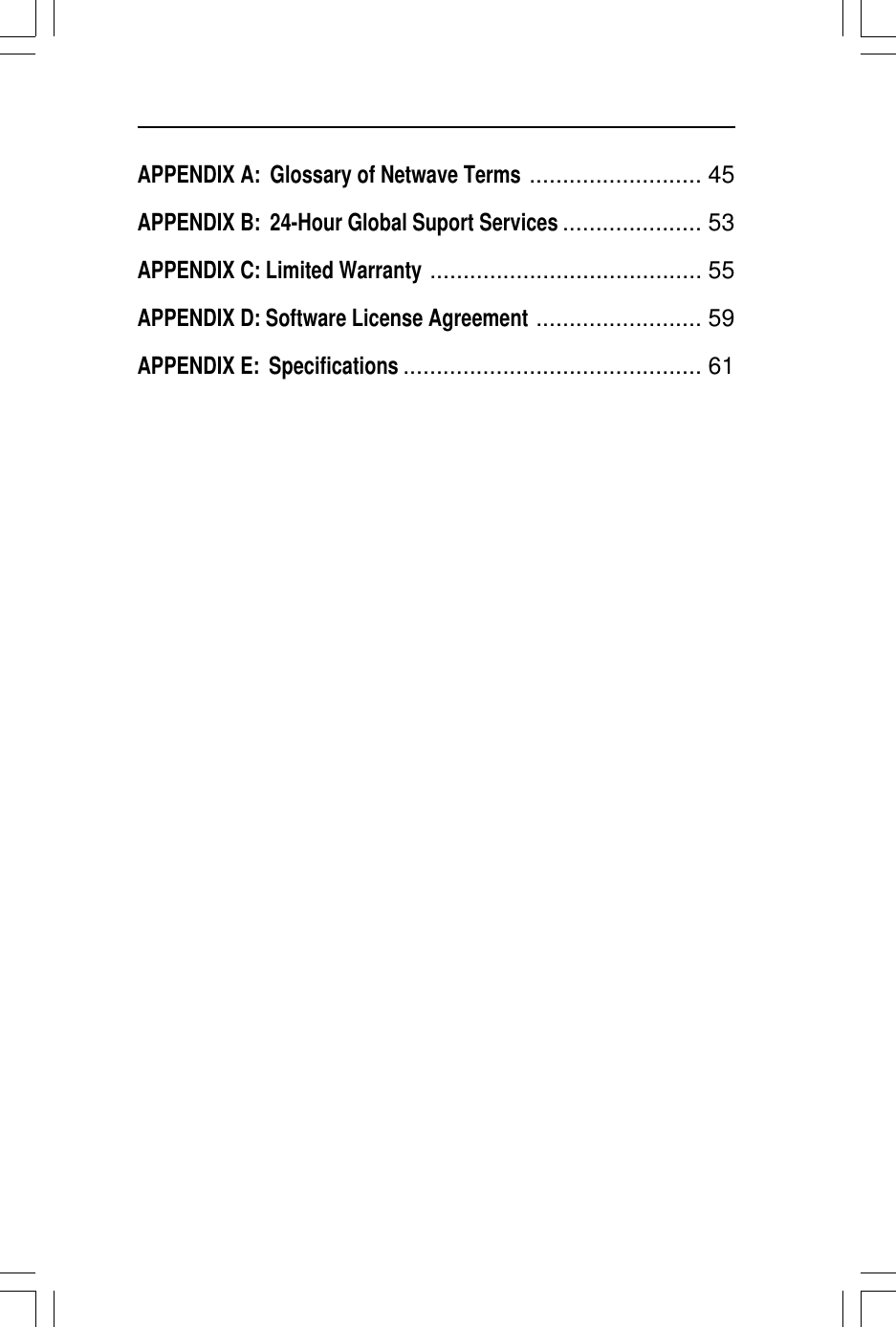 APPENDIX A: Glossary of Netwave Terms.......................... 45APPENDIX B: 24-Hour Global Suport Services..................... 53APPENDIX C: Limited Warranty......................................... 55APPENDIX D: Software License Agreement......................... 59APPENDIX E: Specifications............................................. 61