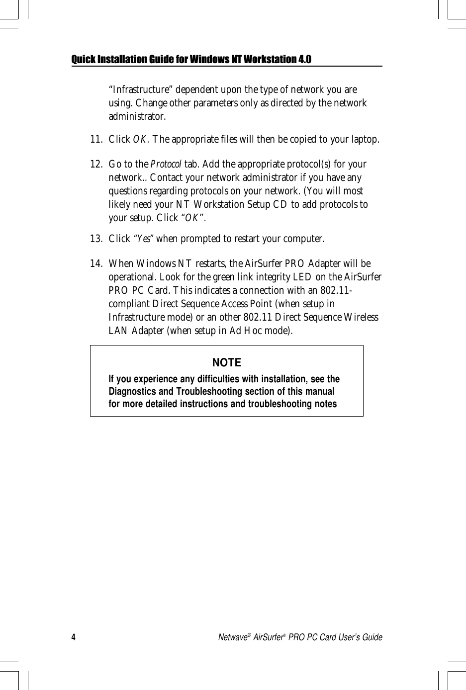 4Netwave® AirSurfer® PRO PC Card User’s Guide“Infrastructure” dependent upon the type of network you areusing. Change other parameters only as directed by the networkadministrator.11. Click OK. The appropriate files will then be copied to your laptop.12. Go to the Protocol tab. Add the appropriate protocol(s) for yournetwork.. Contact your network administrator if you have anyquestions regarding protocols on your network. (You will mostlikely need your NT Workstation Setup CD to add protocols toyour setup. Click “OK”.13. Click “Yes” when prompted to restart your computer.14. When Windows NT restarts, the AirSurfer PRO Adapter will beoperational. Look for the green link integrity LED on the AirSurferPRO PC Card. This indicates a connection with an 802.11-compliant Direct Sequence Access Point (when setup inInfrastructure mode) or an other 802.11 Direct Sequence WirelessLAN Adapter (when setup in Ad Hoc mode).NOTEIf you experience any difficulties with installation, see theDiagnostics and Troubleshooting section of this manualfor more detailed instructions and troubleshooting notesQuick Installation Guide for Windows NT Workstation 4.0