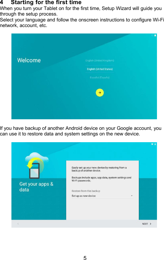 54 Starting for the first timeWhen you turn your Tablet on for the first time, Setup Wizard will guide youthrough the setup process.Select your language and follow the onscreen instructions to configure Wi-Finetwork, account, etc.If you have backup of another Android device on your Google account, youcan use it to restore data and system settings on the new device.