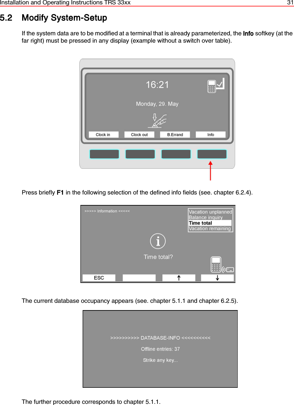 Installation and Operating Instructions TRS 33xx 315.2 Modify System-SetupIf the system data are to be modified at a terminal that is already parameterized, the Info softkey (at thefar right) must be pressed in any display (example without a switch over table).Press briefly F1 in the following selection of the defined info fields (see. chapter 6.2.4). The current database occupancy appears (see. chapter 5.1.1 and chapter 6.2.5).The further procedure corresponds to chapter 5.1.1.