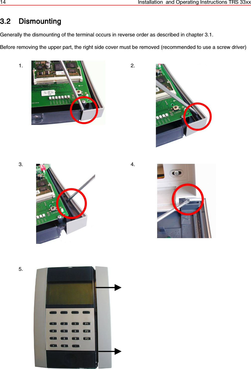 14 Installation  and Operating Instructions TRS 33xx3.2 DismountingGenerally the dismounting of the terminal occurs in reverse order as described in chapter 3.1.Before removing the upper part, the right side cover must be removed (recommended to use a screw driver)1. 2.3. 4.5.