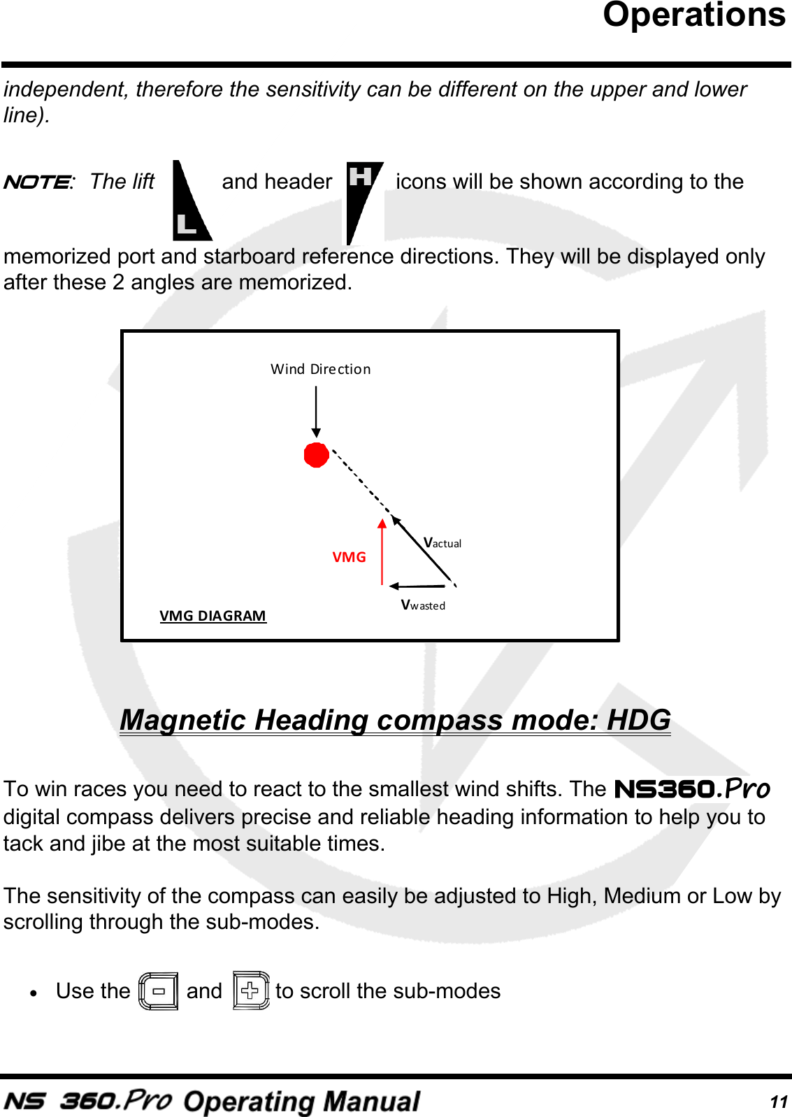 11independent, therefore the sensitivity can be different on the upper and lower line).Note:  The lift   and header   icons will be shown according to the memorized port and starboard reference directions. They will be displayed only after these 2 angles are memorized.Magnetic Heading compass mode: HDGTo win races you need to react to the smallest wind shifts. The   digital compass delivers precise and reliable heading information to help you to tack and jibe at the most suitable times.The sensitivity of the compass can easily be adjusted to High, Medium or Low by scrolling through the sub-modes. &bull;Use the   and   to scroll the sub-modes VMG Vwasted Vactual Wind Direction VMG DIAGRAM Operations
