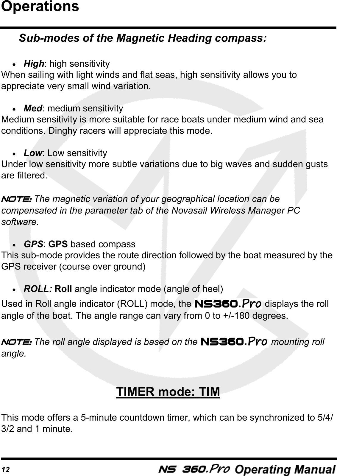 12Sub-modes of the Magnetic Heading compass:&bull;High: high sensitivityWhen sailing with light winds and flat seas, high sensitivity allows you to appreciate very small wind variation.&bull;Med: medium sensitivityMedium sensitivity is more suitable for race boats under medium wind and sea conditions. Dinghy racers will appreciate this mode.&bull;Low: Low sensitivityUnder low sensitivity more subtle variations due to big waves and sudden gusts are filtered.Note: The magnetic variation of your geographical location can be compensated in the parameter tab of the Novasail Wireless Manager PC software.&bull;GPS: GPS based compassThis sub-mode provides the route direction followed by the boat measured by the GPS receiver (course over ground)&bull;ROLL: Roll angle indicator mode (angle of heel)Used in Roll angle indicator (ROLL) mode, the   displays the roll angle of the boat. The angle range can vary from 0 to +/-180 degrees.Note: The roll angle displayed is based on the   mounting roll angle.TIMER mode: TIMThis mode offers a 5-minute countdown timer, which can be synchronized to 5/4/3/2 and 1 minute.Operations