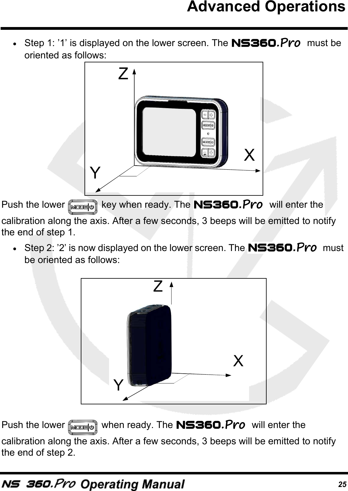 25&bull;Step 1: &rsquo;1&rsquo; is displayed on the lower screen. The  must be oriented as follows:Push the lower   key when ready. The  will enter the calibration along the axis. After a few seconds, 3 beeps will be emitted to notify the end of step 1. &bull;Step 2: &rsquo;2&rsquo; is now displayed on the lower screen. The  must be oriented as follows: Push the lower   when ready. The  will enter the calibration along the axis. After a few seconds, 3 beeps will be emitted to notify the end of step 2.ZYXZYXAdvanced Operations
