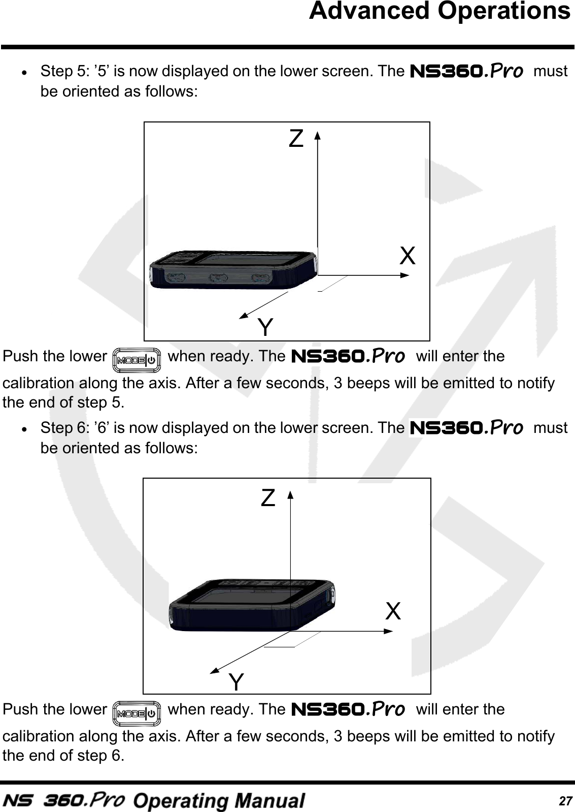 27&bull;Step 5: &rsquo;5&rsquo; is now displayed on the lower screen. The  must be oriented as follows: Push the lower   when ready. The  will enter the calibration along the axis. After a few seconds, 3 beeps will be emitted to notify the end of step 5.&bull;Step 6: &rsquo;6&rsquo; is now displayed on the lower screen. The  must be oriented as follows: Push the lower   when ready. The  will enter the calibration along the axis. After a few seconds, 3 beeps will be emitted to notify the end of step 6.ZYXZYXAdvanced Operations