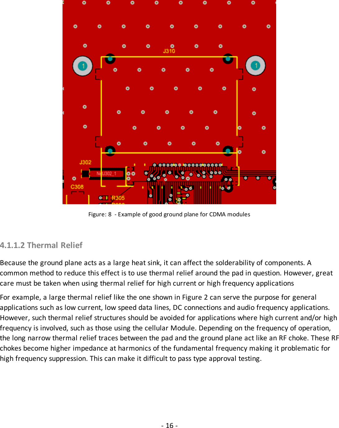 Figure: 8 - Example of good ground plane for CDMA modules4.1.1.2 Thermal ReliefBecause the ground plane acts as a large heat sink, it can affect the solderability of components. Acommon method to reduce this effect is to use thermal relief around the pad in question. However, greatcare must be taken when using thermal relief for high current or high frequency applicationsFor example, a large thermal relief like the one shown in Figure 2 can serve the purpose for generalapplications such as low current, low speed data lines, DC connections and audio frequency applications.However, such thermal relief structures should be avoided for applications where high current and/or highfrequency is involved, such as those using the cellular Module. Depending on the frequency of operation,the long narrow thermal relief traces between the pad and the ground plane act like an RF choke. These RFchokes become higher impedance at harmonics of the fundamental frequency making it problematic forhigh frequency suppression. This can make it difficult to pass type approval testing.- 16 -