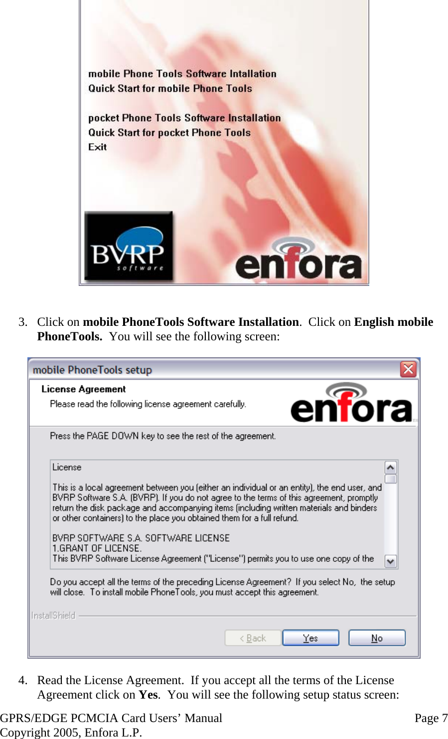 GPRS/EDGE PCMCIA Card Users’ Manual   Page 7 Copyright 2005, Enfora L.P.    3. Click on mobile PhoneTools Software Installation.  Click on English mobile PhoneTools.  You will see the following screen:    4.  Read the License Agreement.  If you accept all the terms of the License Agreement click on Yes.  You will see the following setup status screen: 