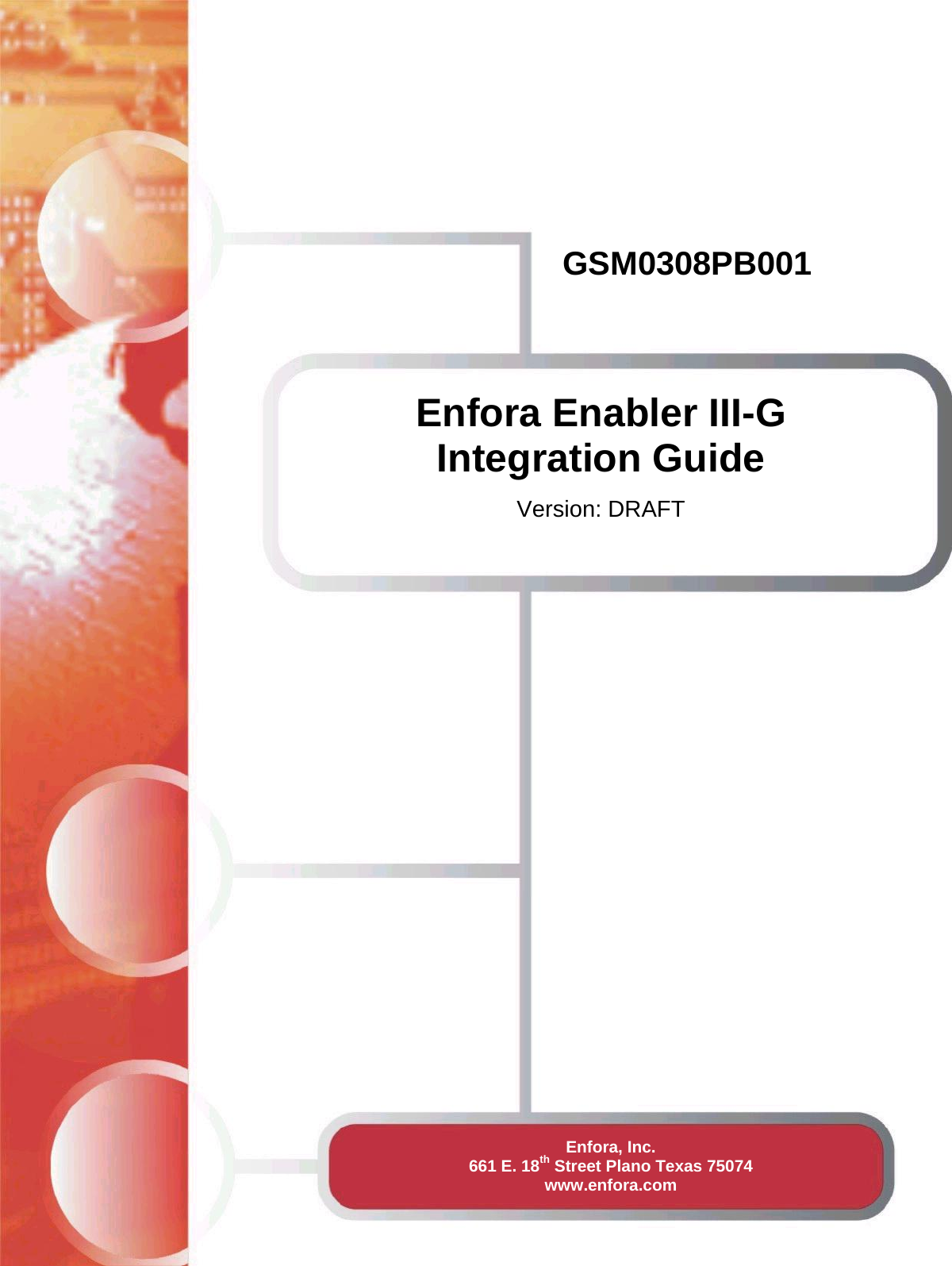GSM0308PB001 Enfora, Inc.   661 E. 18th Street Plano Texas 75074   www.enfora.com Enfora Enabler III-G  Integration Guide  Version: DRAFT 