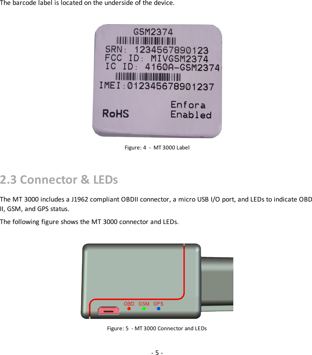 2.2 Barcode LabelThe barcode label is located on the underside of the device.Figure: 4 - MT 3000 Label2.3 Connector &amp; LEDsThe MT 3000 includes a J1962 compliant OBDII connector, a micro USB I/O port, and LEDs to indicate OBDII, GSM, and GPS status.The following figure shows the MT 3000 connector and LEDs.Figure: 5 - MT 3000 Connector and LEDs-5-