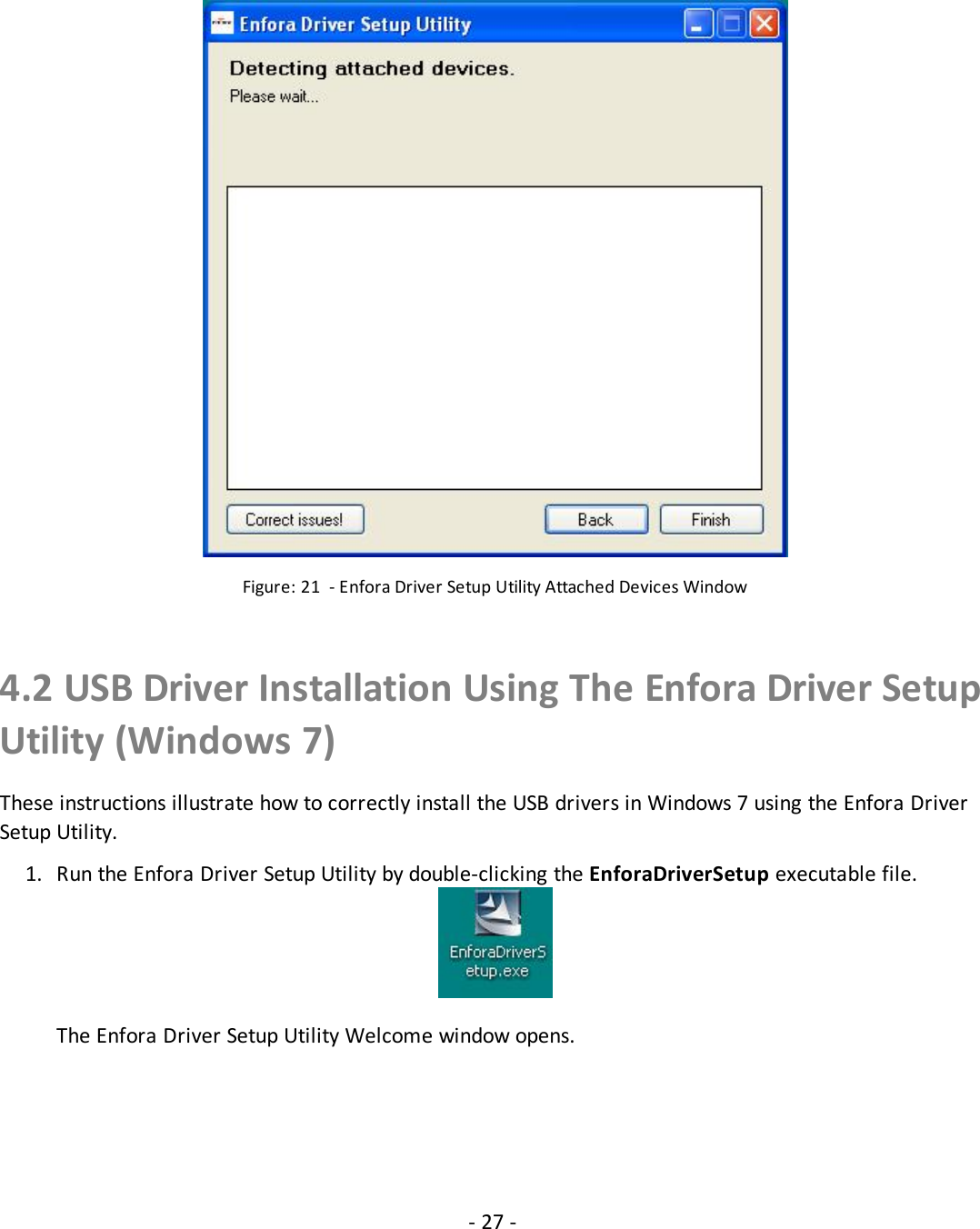 - 27 -Figure: 21 - Enfora Driver Setup Utility Attached Devices Window4.2 USB Driver Installation Using The Enfora Driver SetupUtility (Windows 7)These instructions illustrate how to correctly install the USB drivers in Windows 7 using the Enfora DriverSetup Utility.1. Run the Enfora Driver Setup Utility by double-clicking the EnforaDriverSetup executable file.The Enfora Driver Setup Utility Welcome window opens.