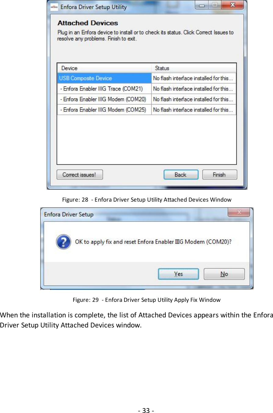 - 33 -Figure: 28 - Enfora Driver Setup Utility Attached Devices WindowFigure: 29 - Enfora Driver Setup Utility Apply Fix WindowWhen the installation is complete, the list of Attached Devices appears within the EnforaDriver Setup Utility Attached Devices window.
