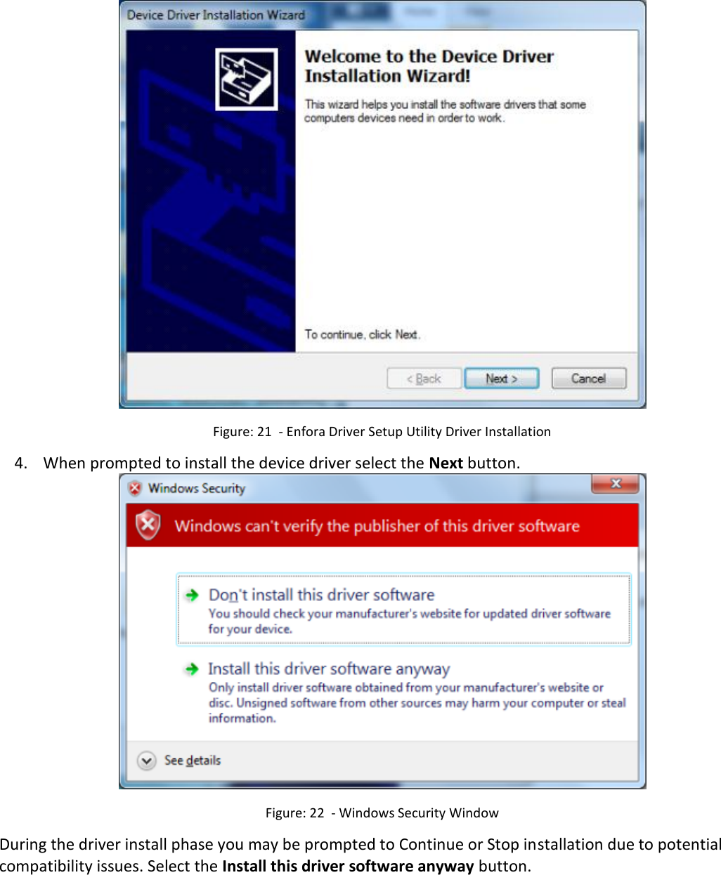    Figure: 21  - Enfora Driver Setup Utility Driver Installation  4. When prompted to install the device driver select the Next button.  Figure: 22  - Windows Security Window During the driver install phase you may be prompted to Continue or Stop installation due to potential compatibility issues. Select the Install this driver software anyway button. 