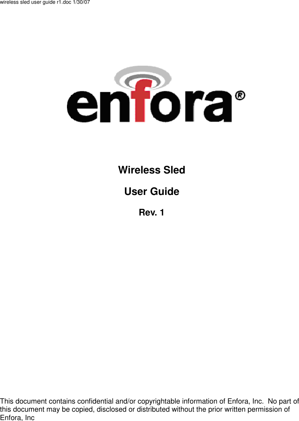 wireless sled user guide r1.doc 1/30/07                    Wireless Sled User Guide  Rev. 1          This document contains confidential and/or copyrightable information of Enfora, Inc.  No part of this document may be copied, disclosed or distributed without the prior written permission of Enfora, Inc 