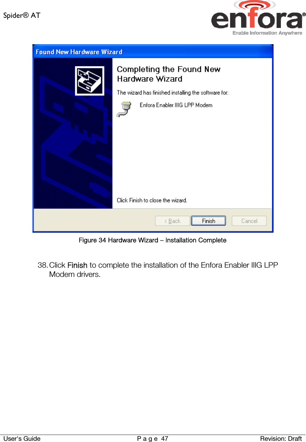 Spider® AT     User&apos;s Guide  P a g e 47 Revision: Draft  Figure 34 Hardware Wizard – Installation Complete  38. Click Finish to complete the installation of the Enfora Enabler IIIG LPP Modem drivers.     