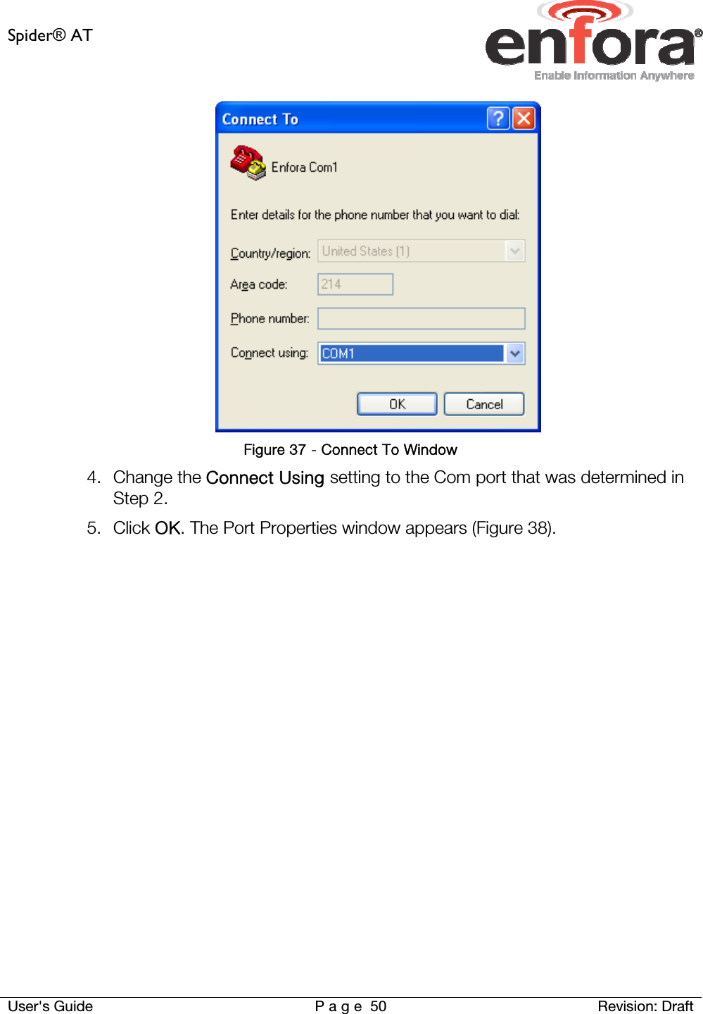 Spider® AT     User&apos;s Guide  P a g e 50 Revision: Draft  Figure 37 - Connect To Window 4. Change the Connect Using setting to the Com port that was determined in Step 2. 5. Click OK. The Port Properties window appears (Figure 38). 