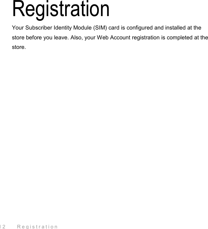  12    Registration Registration Your Subscriber Identity Module (SIM) card is configured and installed at the store before you leave. Also, your Web Account registration is completed at the store. 