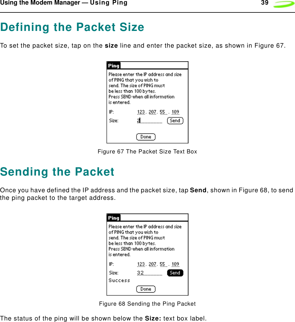 Using the Modem Manager — Using Ping 39Defining the Packet SizeTo set the packet size, tap on the size line and enter the packet size, as shown in Figure 67.Figure 67 The Packet Size Text BoxSending the PacketOnce you have defined the IP address and the packet size, tap Send, shown in Figure 68, to send the ping packet to the target address.Figure 68 Sending the Ping PacketThe status of the ping will be shown below the Size: text box label.