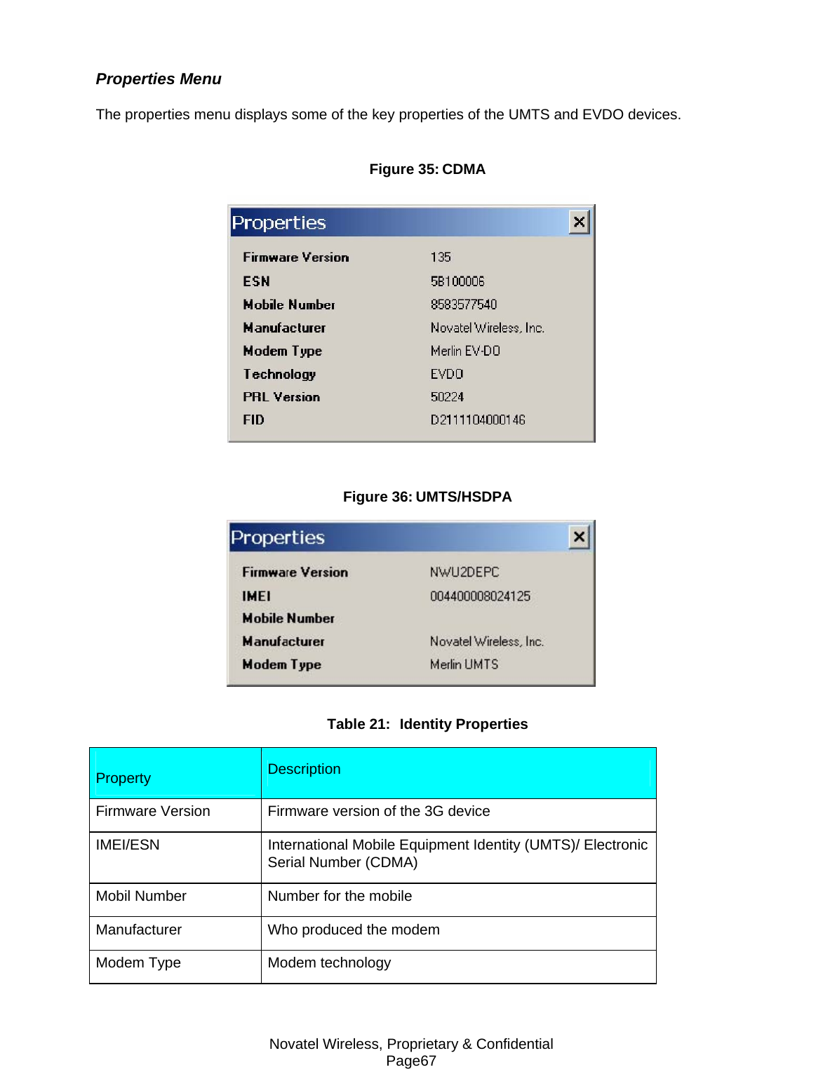 Novatel Wireless, Proprietary &amp; Confidential Page67 Properties Menu  The properties menu displays some of the key properties of the UMTS and EVDO devices.  Figure 35: CDMA   Figure 36: UMTS/HSDPA  Table 21:  Identity Properties  Property   Description  Firmware Version   Firmware version of the 3G device  IMEI/ESN   International Mobile Equipment Identity (UMTS)/ Electronic Serial Number (CDMA)  Mobil Number   Number for the mobile  Manufacturer   Who produced the modem  Modem Type   Modem technology  