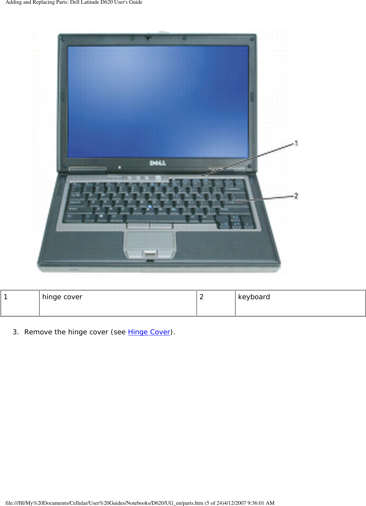 Adding and Replacing Parts: Dell Latitude D620 User&apos;s Guide 1 hinge cover 2 keyboard3.  Remove the hinge cover (see Hinge Cover).   file:///H|/My%20Documents/Cellular/User%20Guides/Notebooks/D620/UG_en/parts.htm (5 of 24)4/12/2007 9:36:01 AM