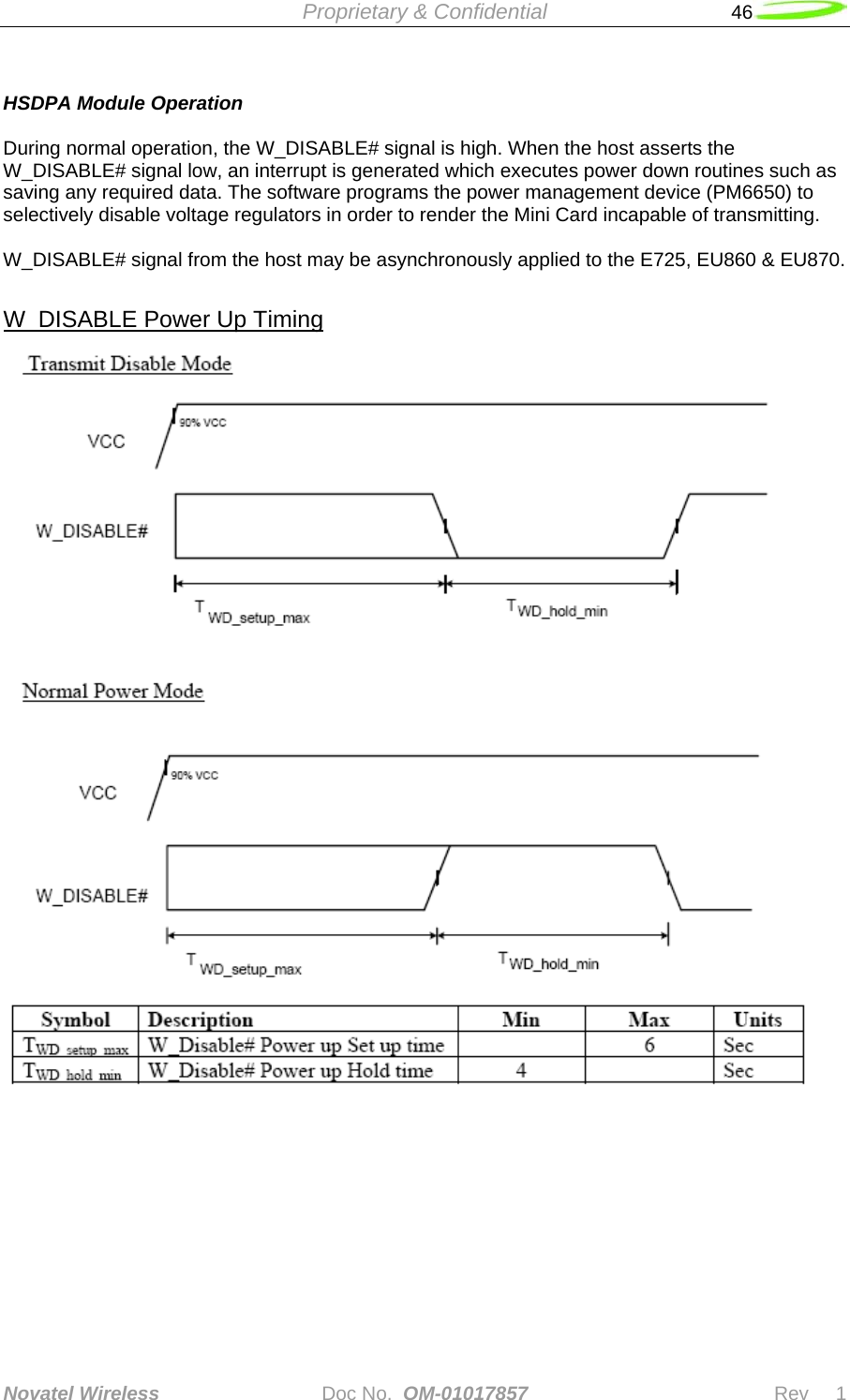  Proprietary &amp; Confidential   46   Novatel Wireless   Doc No.  OM-01017857                              Rev     1   HSDPA Module Operation   During normal operation, the W_DISABLE# signal is high. When the host asserts the W_DISABLE# signal low, an interrupt is generated which executes power down routines such as saving any required data. The software programs the power management device (PM6650) to selectively disable voltage regulators in order to render the Mini Card incapable of transmitting.   W_DISABLE# signal from the host may be asynchronously applied to the E725, EU860 &amp; EU870.  W_DISABLE Power Up Timing  