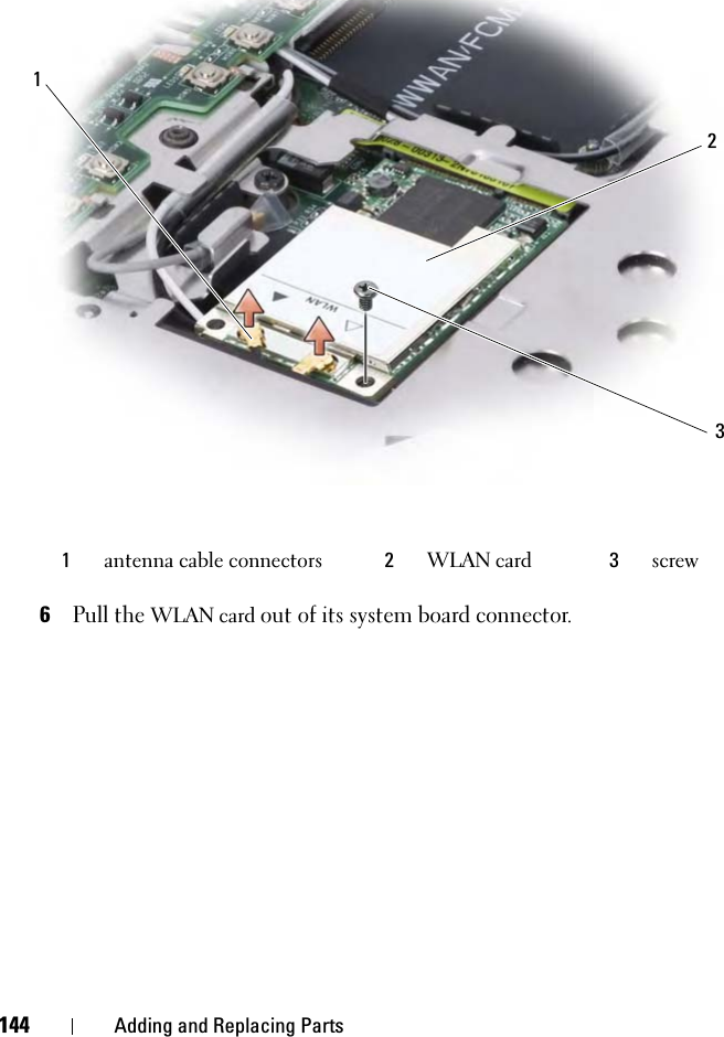 144 Adding and Replacing Parts6Pull the WLAN card out of its system board connector.1antenna cable connectors 2WLAN card 3screw123