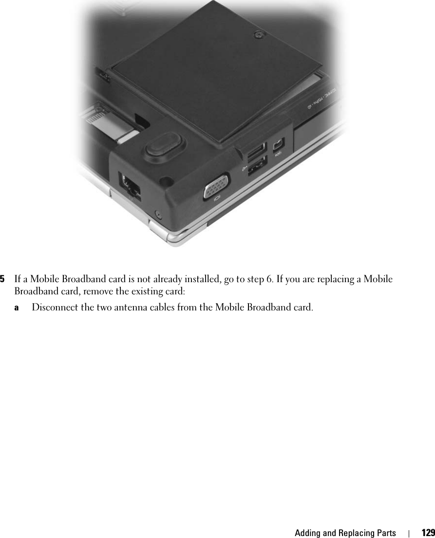 Adding and Replacing Parts 1295If a Mobile Broadband card is not already installed, go to step 6. If you are replacing a Mobile Broadband card, remove the existing card:aDisconnect the two antenna cables from the Mobile Broadband card.